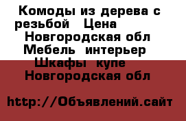 Комоды из дерева с резьбой › Цена ­ 9 500 - Новгородская обл. Мебель, интерьер » Шкафы, купе   . Новгородская обл.